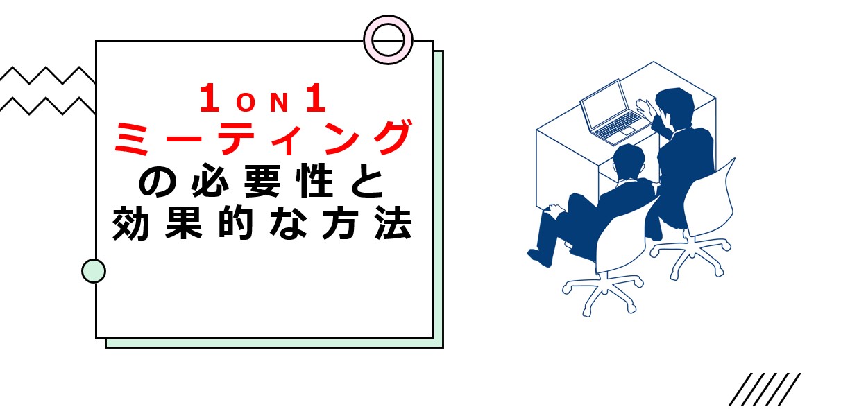 1on1ミーティングの必要性と効果的な方法
